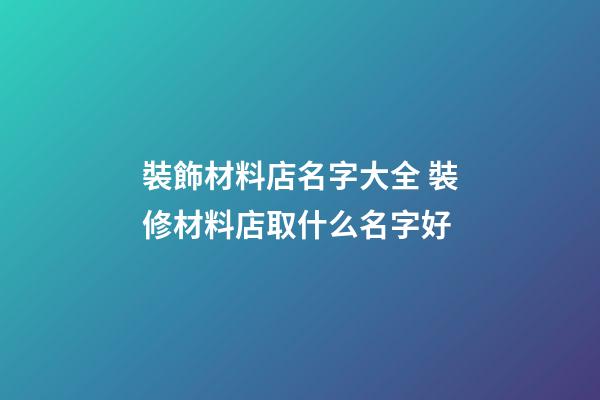 裝飾材料店名字大全 裝修材料店取什么名字好-第1張-店鋪起名-玄機派